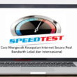 Cara Mengecek Kecepatan Internet Secara Real Bandwith Lokal dan Internasional